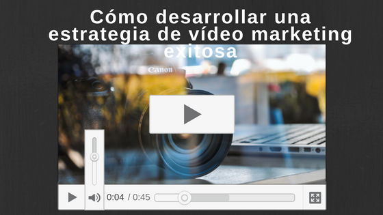 Cómo desarrollar una estrategia de vídeo marketing exitosa